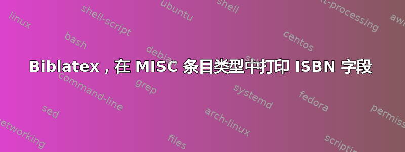 Biblatex，在 MISC 条目类型中打印 ISBN 字段