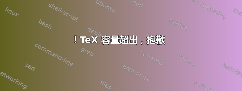 ！TeX 容量超出，抱歉 