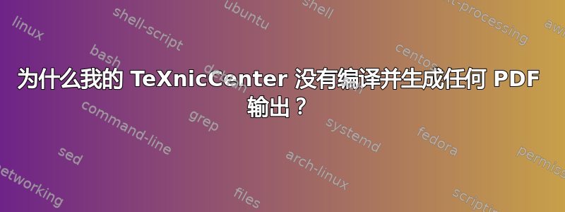 为什么我的 TeXnicCenter 没有编译并生成任何 PDF 输出？