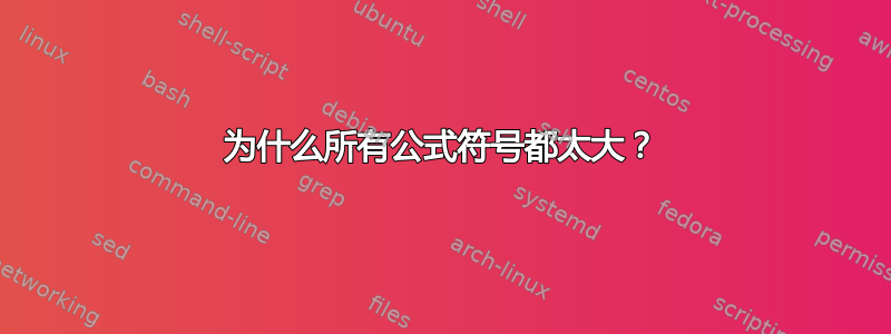 为什么所有公式符号都太大？