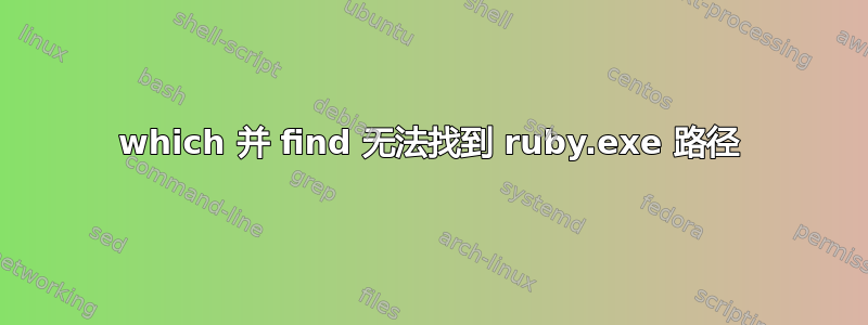 which 并 find 无法找到 ruby​​.exe 路径