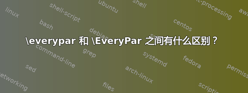 \everypar 和 \EveryPar 之间有什么区别？