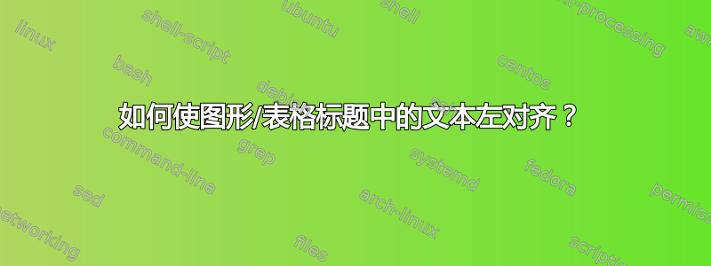 如何使图形/表格标题中的文本左对齐？