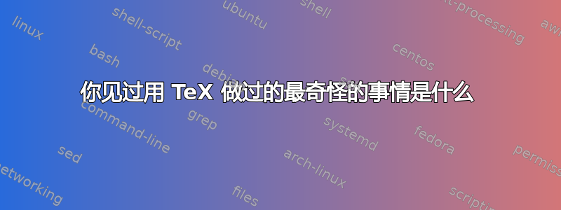 你见过用 TeX 做过的最奇怪的事情是什么