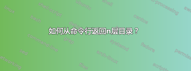 如何从命令行返回n层目录？