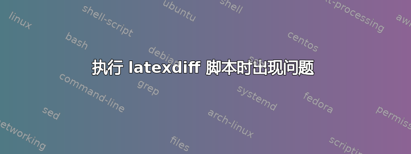 执行 latexdiff 脚本时出现问题