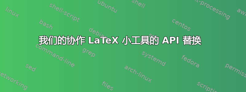 我们的协作 LaTeX 小工具的 API 替换 