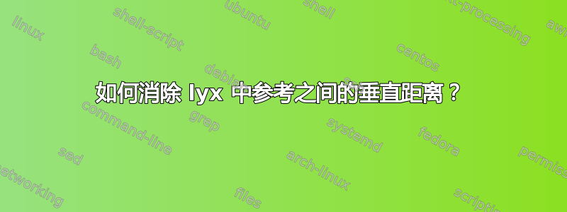 如何消除 lyx 中参考之间的垂直距离？