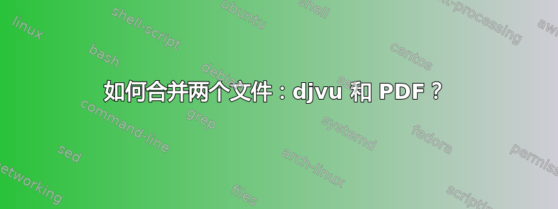 如何合并两个文件：djvu 和 PDF？