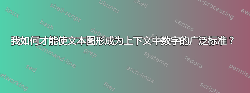 我如何才能使文本图形成为上下文中数字的广泛标准？