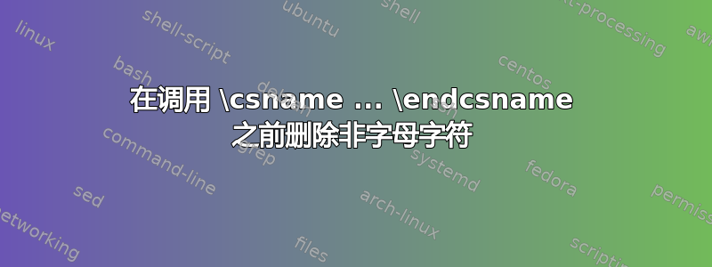 在调用 \csname ... \endcsname 之前删除非字母字符