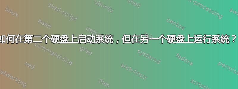 如何在第二个硬盘上启动系统，但在另一个硬盘上运行系统？