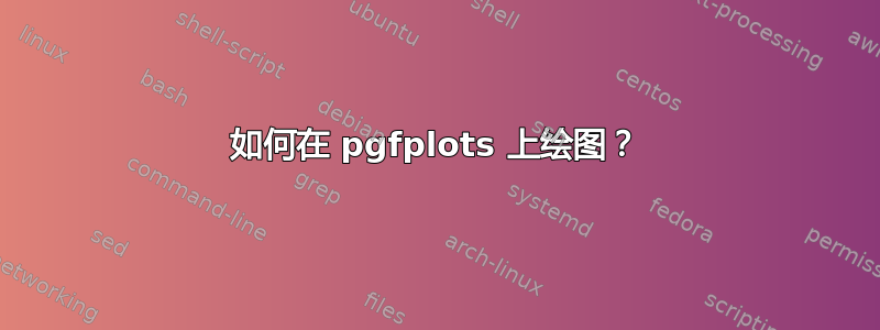 如何在 pgfplots 上绘图？