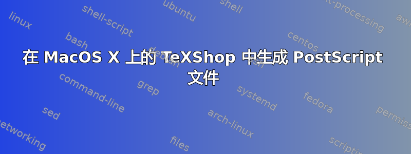 在 MacOS X 上的 TeXShop 中生成 PostScript 文件