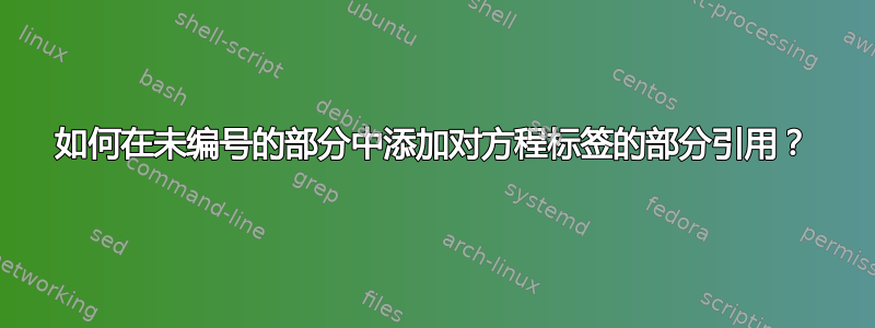 如何在未编号的部分中添加对方程标签的部分引用？