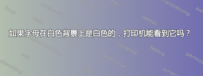 如果字母在白色背景上是白色的，打印机能看到它吗？