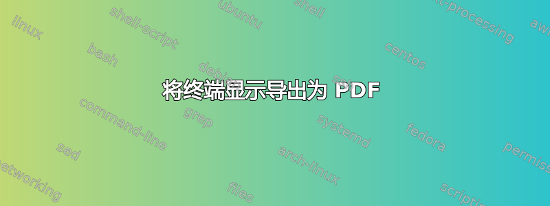 将终端显示导出为 PDF