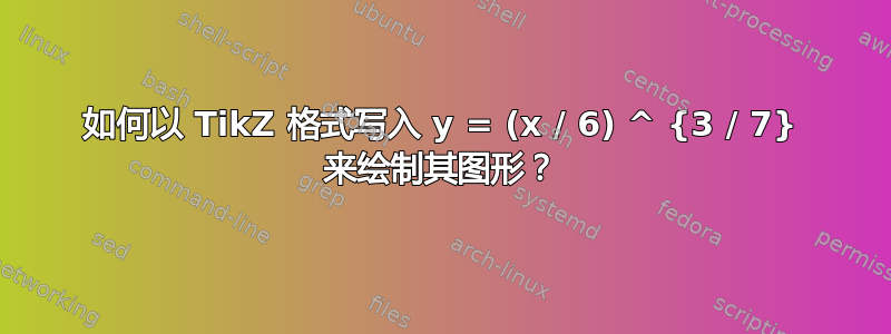 如何以 TikZ 格式写入 ‎y = (x / 6) ‎^ {3 / ‎7} 来绘制其图形？