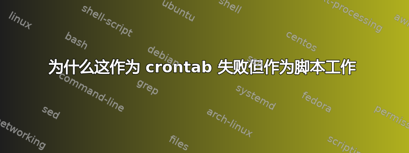 为什么这作为 crontab 失败但作为脚本工作