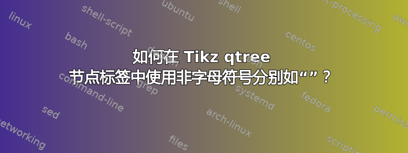 如何在 Tikz qtree 节点标签中使用非字母符号分别如“”？