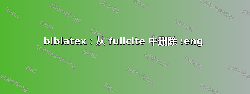 biblatex：从 fullcite 中删除 :eng