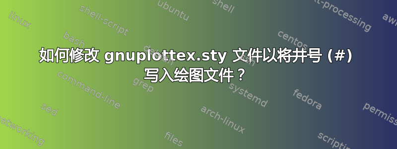 如何修改 gnuplottex.sty 文件以将井号 (#) 写入绘图文件？