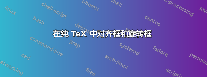 在纯 TeX 中对齐框和旋转框