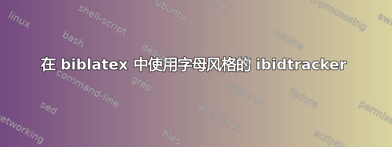 在 biblatex 中使用字母风格的 ibidtracker