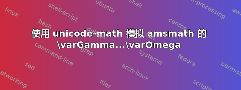 使用 unicode-math 模拟 amsmath 的 \varGamma...\varOmega