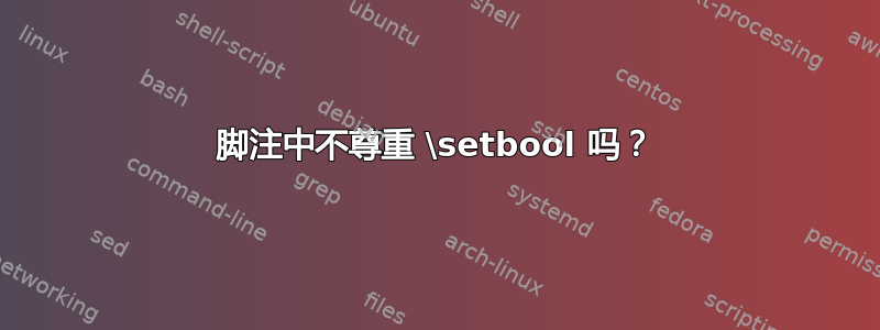 脚注中不尊重 \setbool 吗？