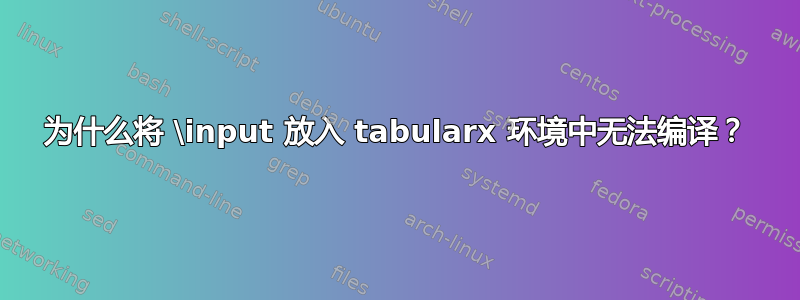 为什么将 \input 放入 tabularx 环境中无法编译？