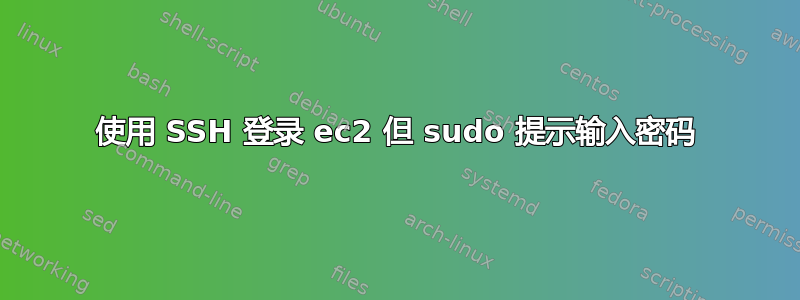 使用 SSH 登录 ec2 但 sudo 提示输入密码