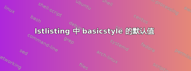 lstlisting 中 basicstyle 的默认值