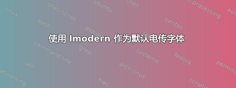 使用 lmodern 作为默认电传字体