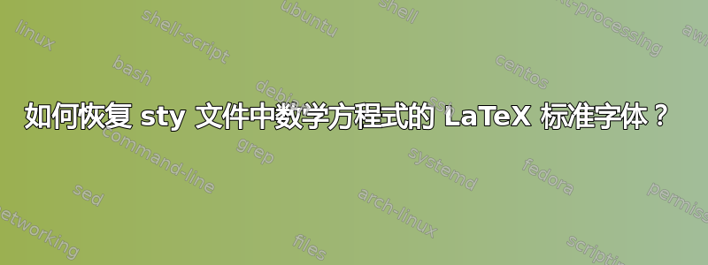 如何恢复 sty 文件中数学方程式的 LaTeX 标准字体？