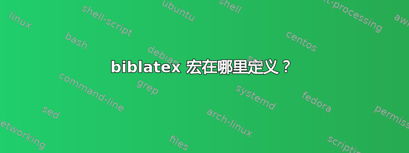 biblatex 宏在哪里定义？