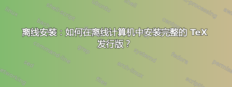 离线安装：如何在离线计算机中安装完整的 TeX 发行版？