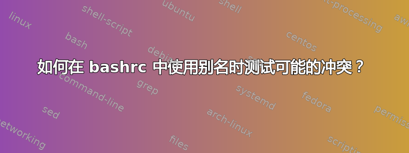 如何在 bashrc 中使用别名时测试可能的冲​​突？