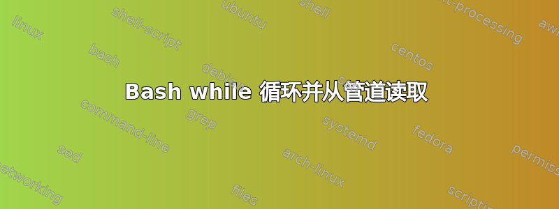 Bash while 循环并从管道读取