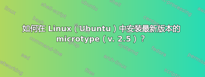 如何在 Linux（Ubuntu）中安装最新版本的 microtype（v. 2.5）？