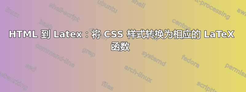 HTML 到 Latex：将 CSS 样式转换为相应的 LaTeX 函数 