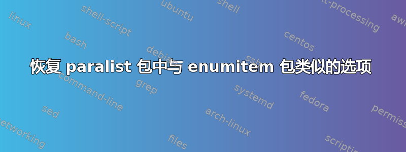 恢复 paralist 包中与 enumitem 包类似的选项