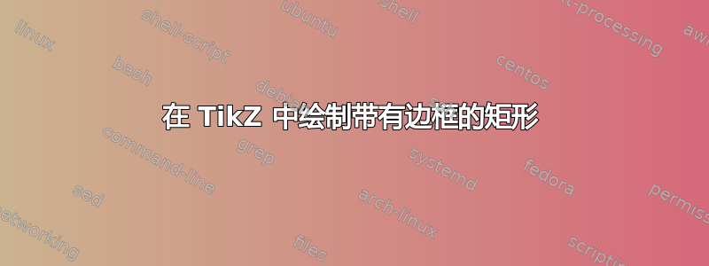 在 TikZ 中绘制带有边框的矩形