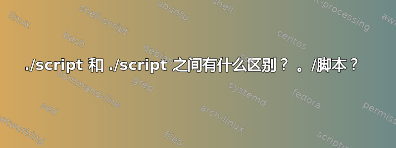 ./script 和 ./script 之间有什么区别？ 。/脚本？ 