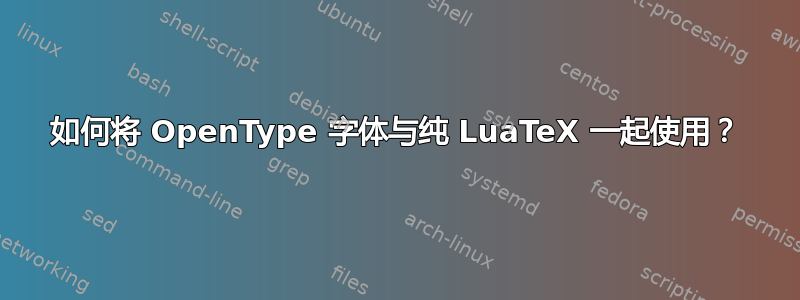 如何将 OpenType 字体与纯 LuaTeX 一起使用？