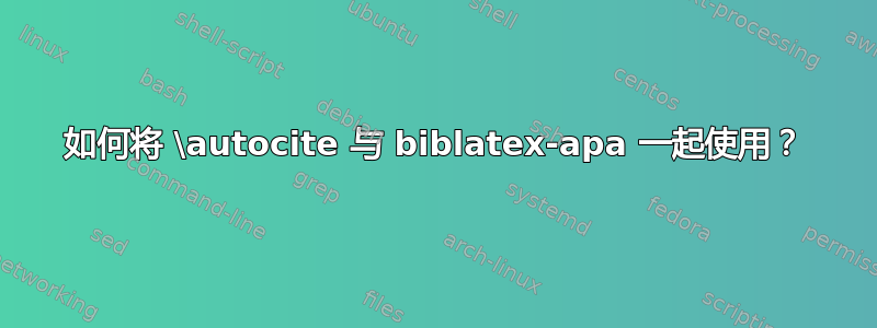 如何将 \autocite 与 biblatex-apa 一起使用？