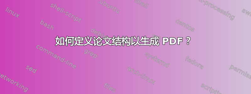 如何定义论文结构以生成 PDF？