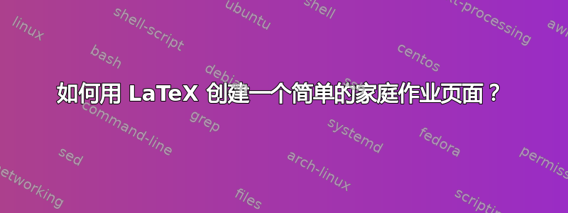 如何用 LaTeX 创建一个简单的家庭作业页面？