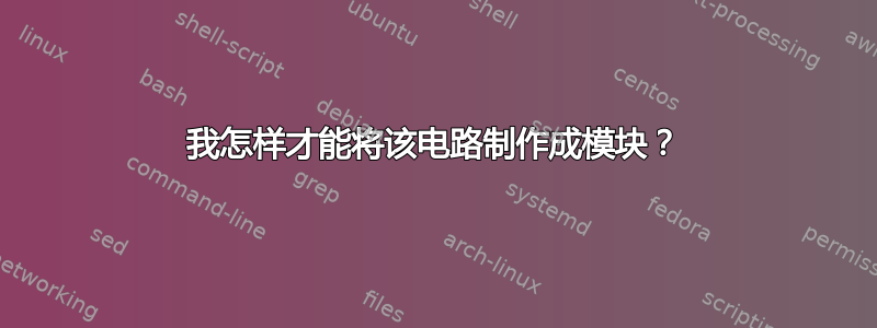 我怎样才能将该电路制作成模块？