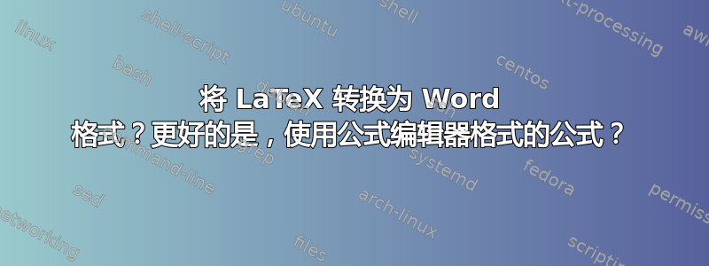 将 LaTeX 转换为 Word 格式？更好的是，使用公式编辑器格式的公式？